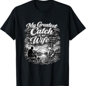 My Greatest Catch is My Wife - Fishing Humor T-Shirt